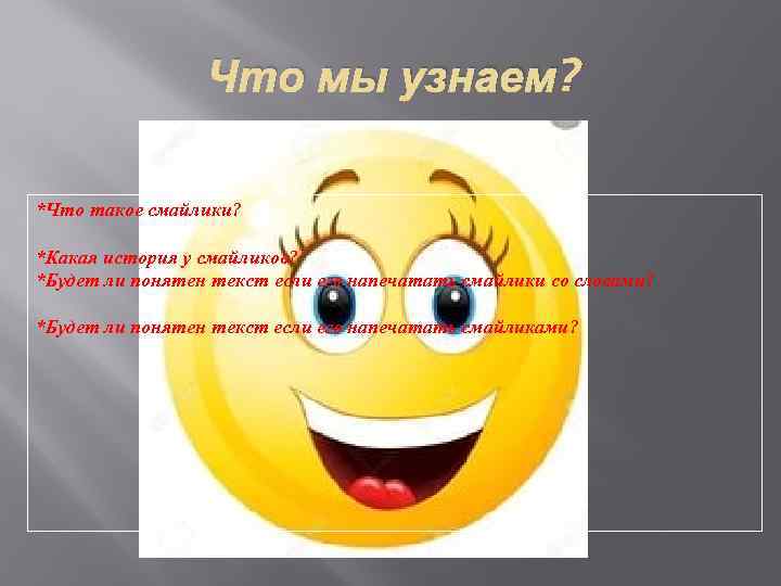 Что мы узнаем? *Что такое смайлики? *Какая история у смайликов? *Будет ли понятен текст
