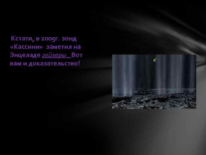 Кстати, в 2005 г. зонд «Кассини» заметил на Энцеладе гейзеры. Вот вам и доказательство!