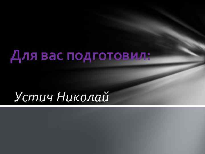 Для вас подготовил: Устич Николай 