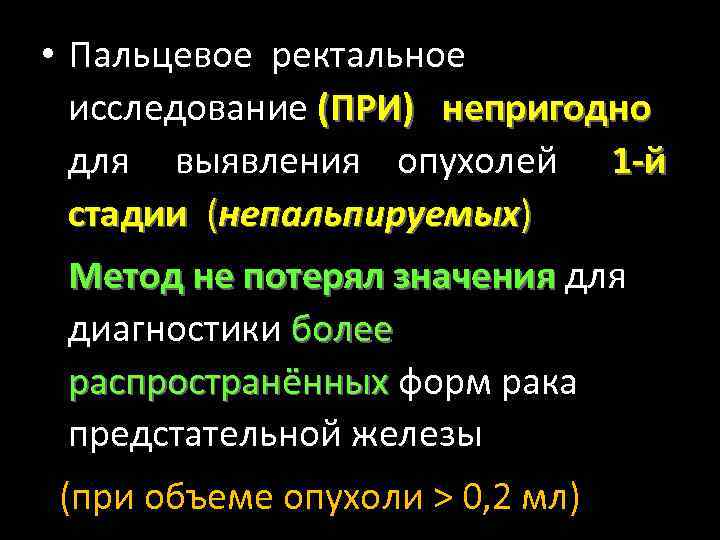  • Пальцевое ректальное исследование (ПРИ) непригодно для выявления опухолей 1 -й стадии (непальпируемых)