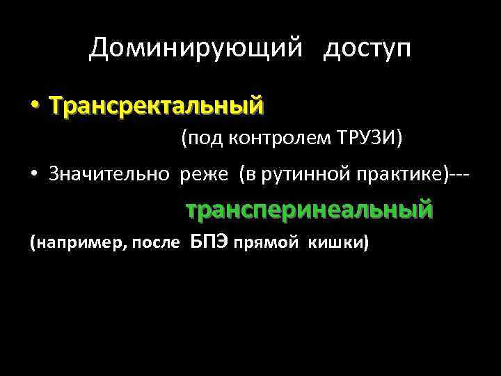 Доминирующий доступ • Трансректальный (под контролем ТРУЗИ) • Значительно реже (в рутинной практике)--- трансперинеальный