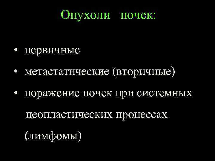 Опухоли почек: • первичные • метастатические (вторичные) • поражение почек при системных неопластических процессах