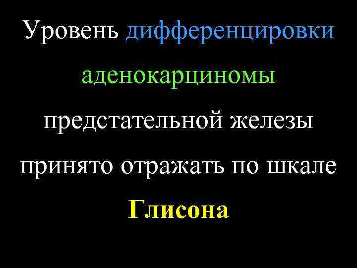 Уровень дифференцировки аденокарциномы предстательной железы принято отражать по шкале Глисона 