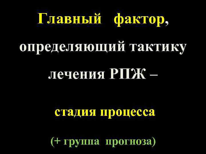 Главный фактор, определяющий тактику лечения РПЖ – стадия процесса (+ группа прогноза) 