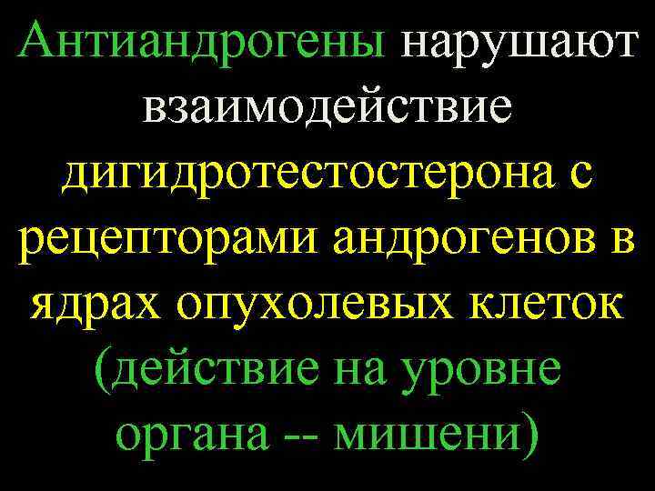 Антиандрогены нарушают взаимодействие дигидротестостерона с рецепторами андрогенов в ядрах опухолевых клеток (действие на уровне