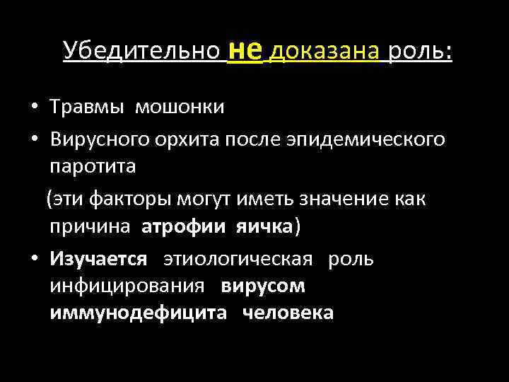 Убедительно не доказана роль: • Травмы мошонки • Вирусного орхита после эпидемического паротита (эти