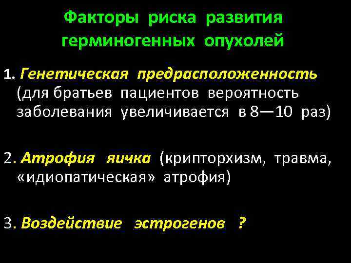 Факторы риска развития герминогенных опухолей 1. Генетическая предрасположенность (для братьев пациентов вероятность заболевания увеличивается