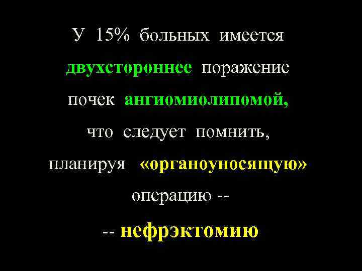 У 15% больных имеется двухстороннее поражение почек ангиомиолипомой, что следует помнить, планируя «органоуносящую» операцию