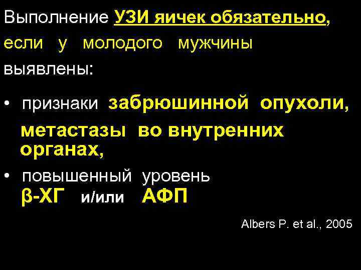 Выполнение УЗИ яичек обязательно, если у молодого мужчины выявлены: • признаки забрюшинной опухоли, метастазы