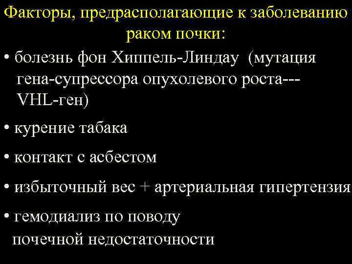 Факторы, предрасполагающие к заболеванию раком почки: • болезнь фон Хиппель-Линдау (мутация гена-супрессора опухолевого роста--VHL-ген)