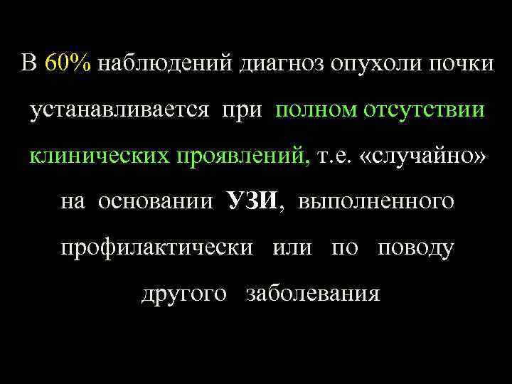 В 60% наблюдений диагноз опухоли почки устанавливается при полном отсутствии клинических проявлений, т. е.