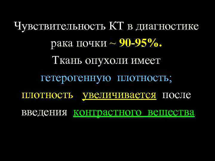 Чувствительность КТ в диагностике рака почки ~ 90 -95%. Ткань опухоли имеет гетерогенную плотность;