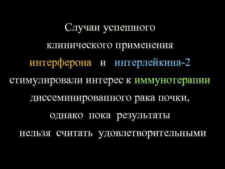 Случаи успешного клинического применения интерферона и интерлейкина-2 стимулировали интерес к иммунотерапии диссеминированного рака почки,