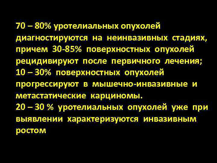 70 – 80% уротелиальных опухолей диагностируются на неинвазивных стадиях, причем 30 -85% поверхностных опухолей