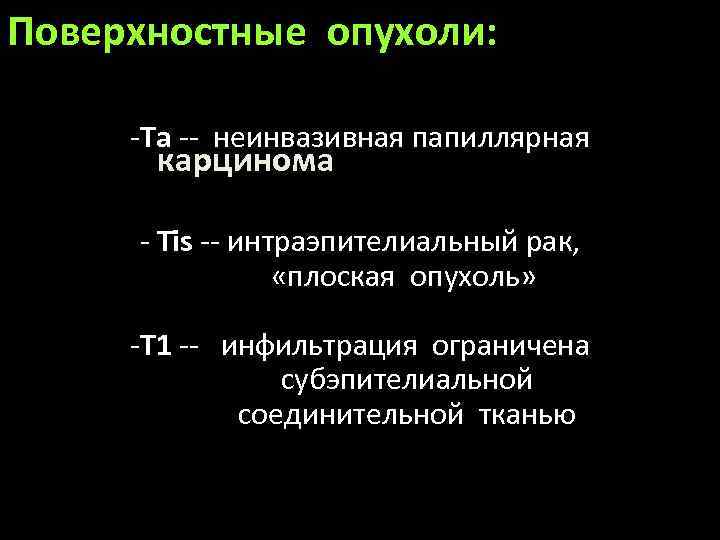 Поверхностные опухоли: -Та -- неинвазивная папиллярная карцинома - Тis -- интраэпителиальный рак, «плоская опухоль»