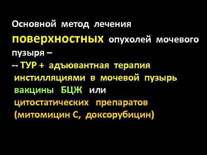 Основной метод лечения поверхностных опухолей мочевого пузыря – -- ТУР + адъювантная терапия инстилляциями