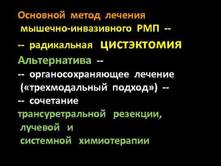 Основной метод лечения мышечно-инвазивного РМП --- радикальная цистэктомия Альтернатива -- -- органосохраняющее лечение (