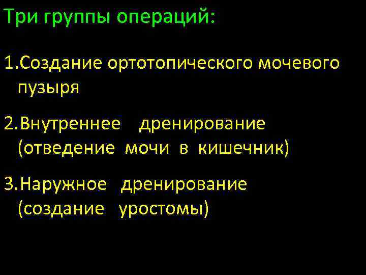 Три группы операций: 1. Создание ортотопического мочевого пузыря 2. Внутреннее дренирование (отведение мочи в