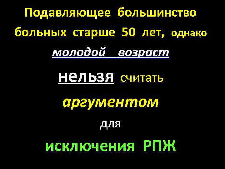 Подавляющее большинство больных старше 50 лет, однако молодой возраст нельзя считать аргументом для исключения