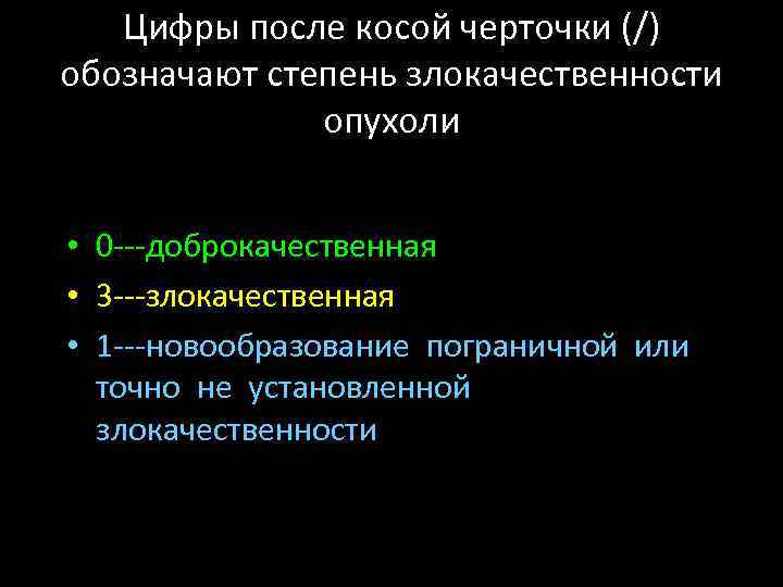 Цифры после косой черточки (/) обозначают степень злокачественности опухоли • 0 ---доброкачественная • 3