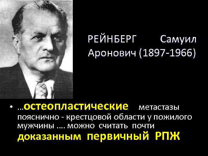 РЕЙНБЕРГ Самуил Аронович (1897 -1966) • …остеопластические метастазы пояснично - крестцовой области у пожилого