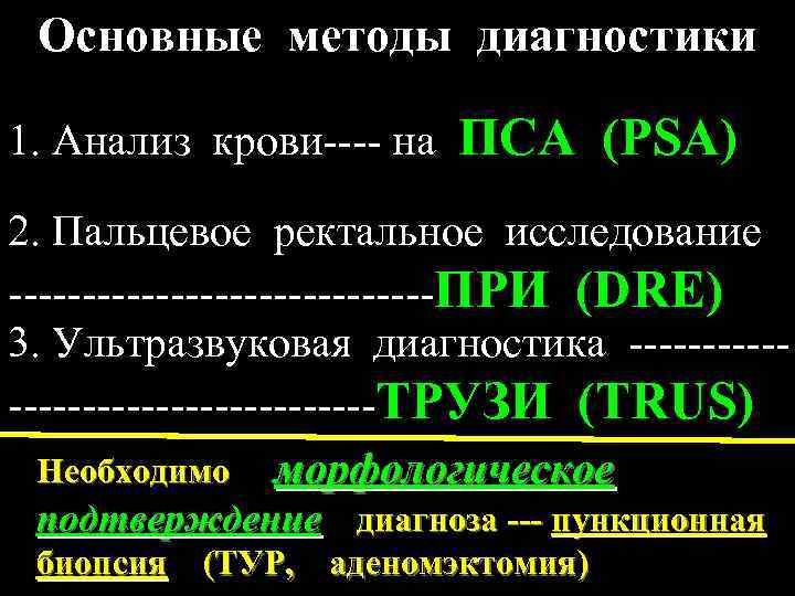 Основные методы диагностики 1. Анализ крови---- на ПСА (PSA) 2. Пальцевое ректальное исследование ---------------ПРИ