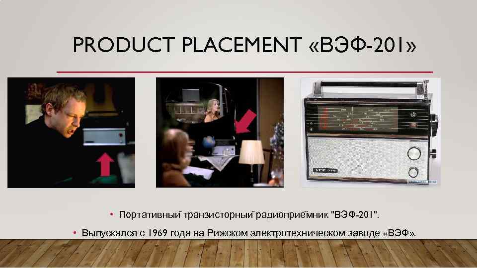 PRODUCT PLACEMENT «ВЭФ-201» • Портативныи транзисторныи радиоприе мник "ВЭФ-201". • Выпускался с 1969 года