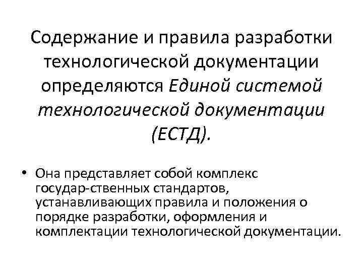 Содержание и правила разработки технологической документации определяются Единой системой технологической документации (ЕСТД). • Она