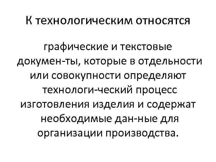 К технологическим относятся графические и текстовые докумен ты, которые в отдельности или совокупности определяют