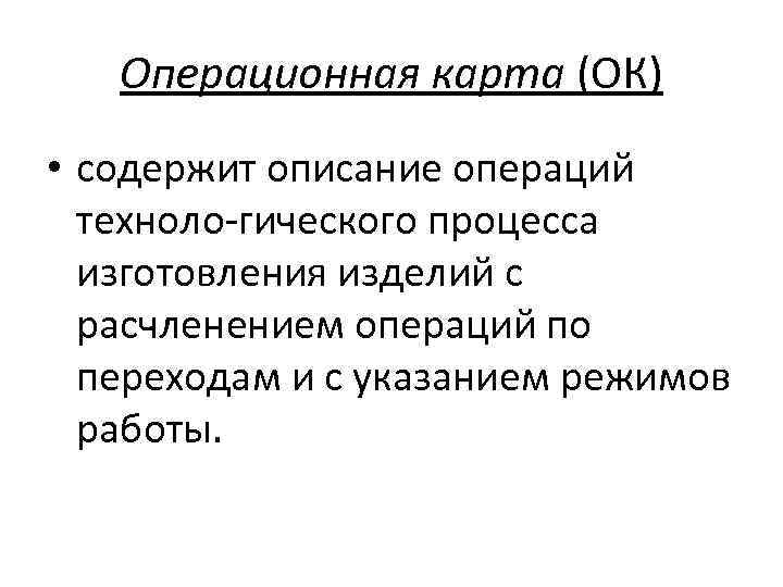 Операционная карта (ОК) • содержит описание операций техноло гического процесса изготовления изделий с расчленением