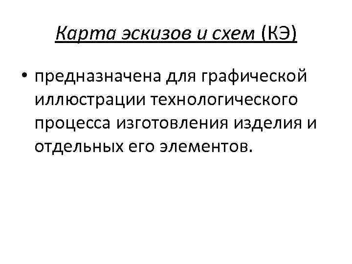 Карта эскизов и схем (КЭ) • предназначена для графической иллюстрации технологического процесса изготовления изделия