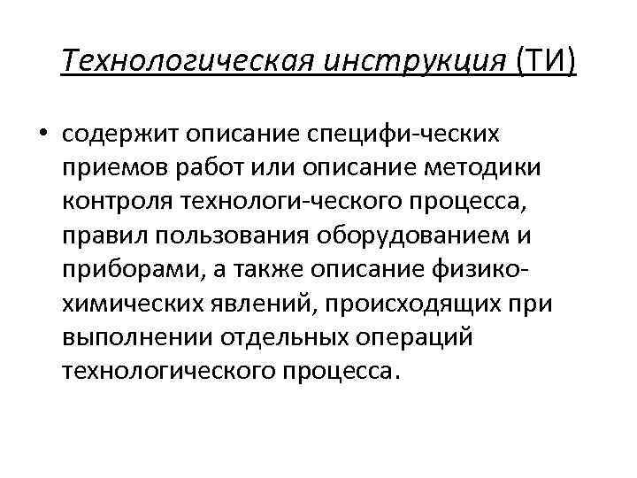 Технологическая инструкция (ТИ) • содержит описание специфи ческих приемов работ или описание методики контроля