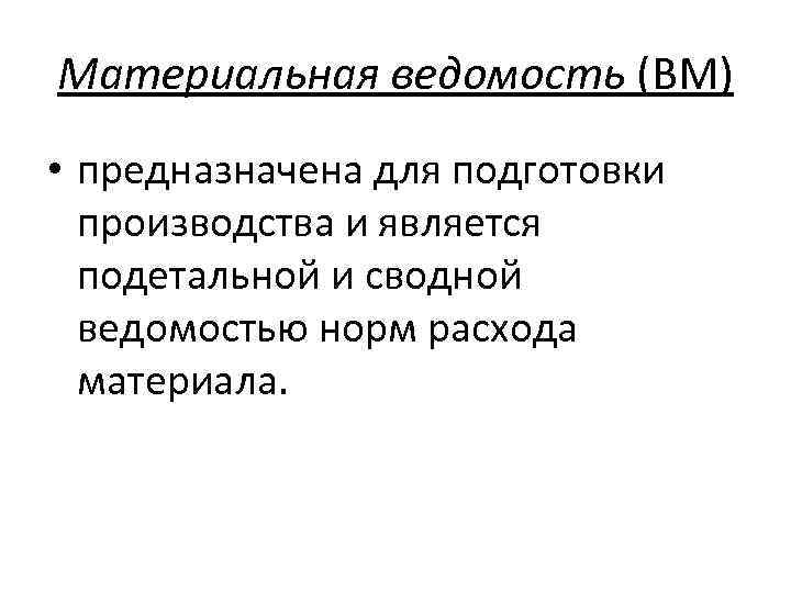 Материальная ведомость (ВМ) • предназначена для подготовки производства и является подетальной и сводной ведомостью