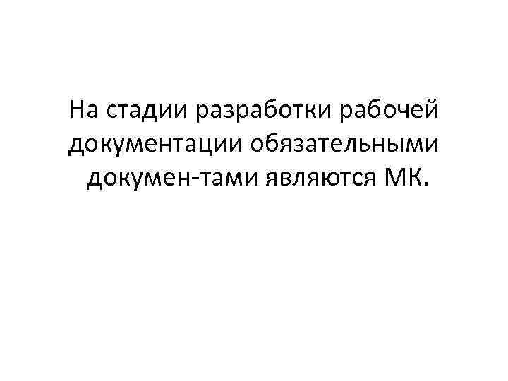 На стадии разработки рабочей документации обязательными докумен тами являются МК. 