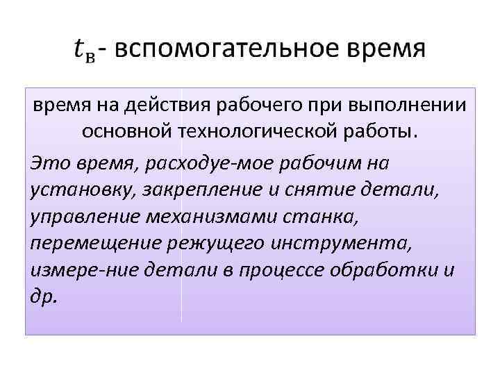  время на действия рабочего при выполнении основной технологической работы. Это время, расходуе мое