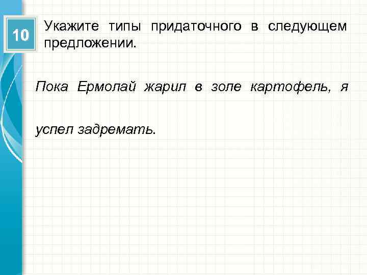 Укажите типы придаточного в следующем 10 предложении. Пока Ермолай жарил в золе картофель, я