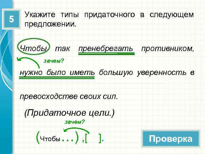 5 Укажите типы придаточного в следующем предложении. Чтобы так пренебрегать противником, зачем? нужно было