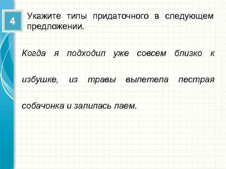 4 Укажите типы придаточного в следующем предложении. Когда я подходил уже совсем близко к