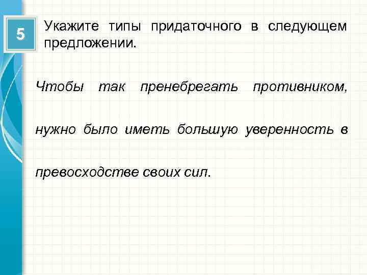 5 Укажите типы придаточного в следующем предложении. Чтобы так пренебрегать противником, нужно было иметь