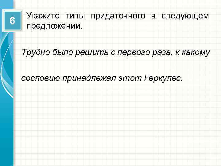 6 Укажите типы придаточного в следующем предложении. Трудно было решить с первого раза, к