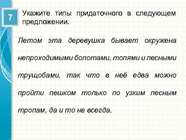 7 Укажите типы придаточного в следующем предложении. Летом эта деревушка бывает окружена непроходимыми болотами,
