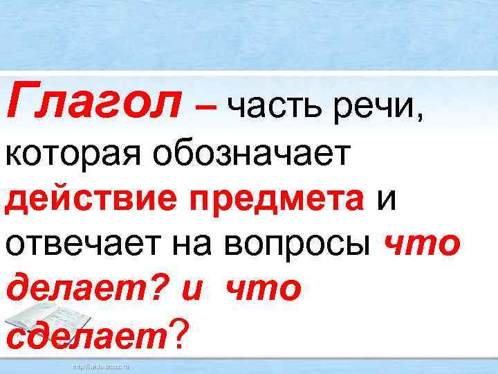 Глагол – часть речи, которая обозначает действие предмета и отвечает на вопросы что делает?