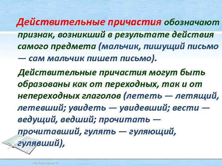  Действительные причастия обозначают признак, возникший в результате действия самого предмета (мальчик, пишущий письмо