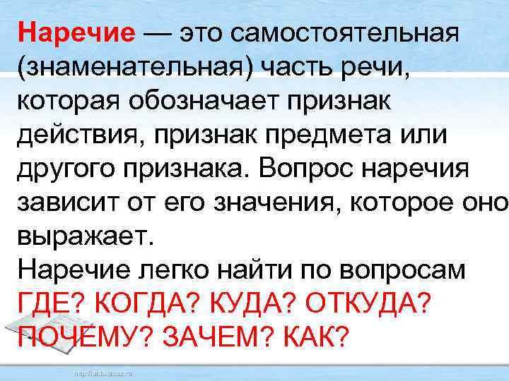 Наречие — это самостоятельная (знаменательная) часть речи, которая обозначает признак действия, признак предмета или