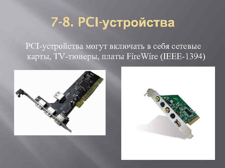 7 -8. PCI-устройства могут включать в себя сетевые карты, TV-тюнеры, платы Fire. Wire (IEEE-1394)