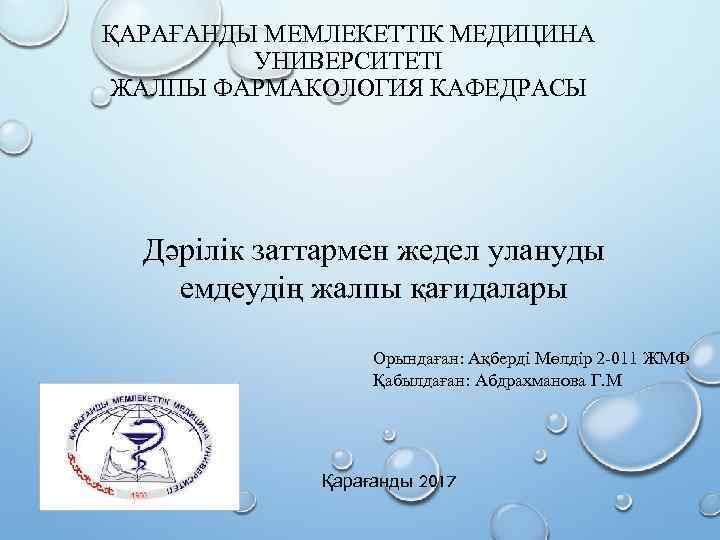 ҚАРАҒАНДЫ МЕМЛЕКЕТТІК МЕДИЦИНА УНИВЕРСИТЕТІ ЖАЛПЫ ФАРМАКОЛОГИЯ КАФЕДРАСЫ Дәрілік заттармен жедел улануды емдеудің жалпы қағидалары