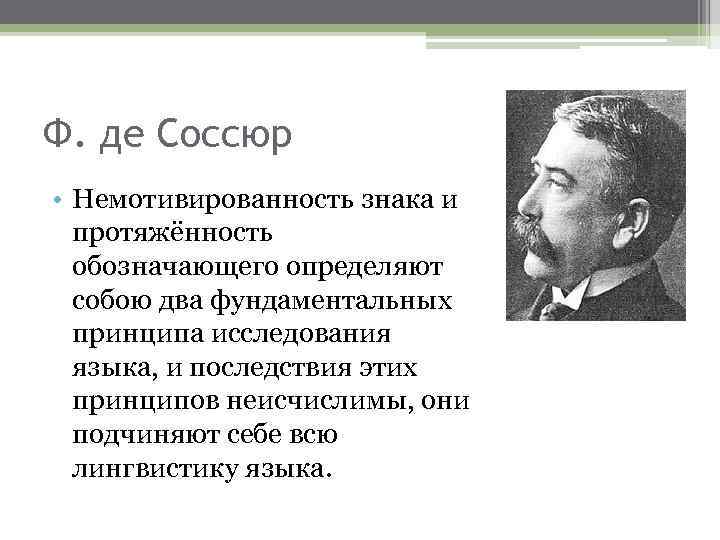 Ф. де Соссюр • Немотивированность знака и протяжённость обозначающего определяют собою два фундаментальных принципа