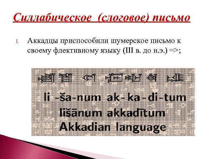 Силлабическое (слоговое) письмо 1. Аккадцы приспособили шумерское письмо к своему флективному языку (III в.