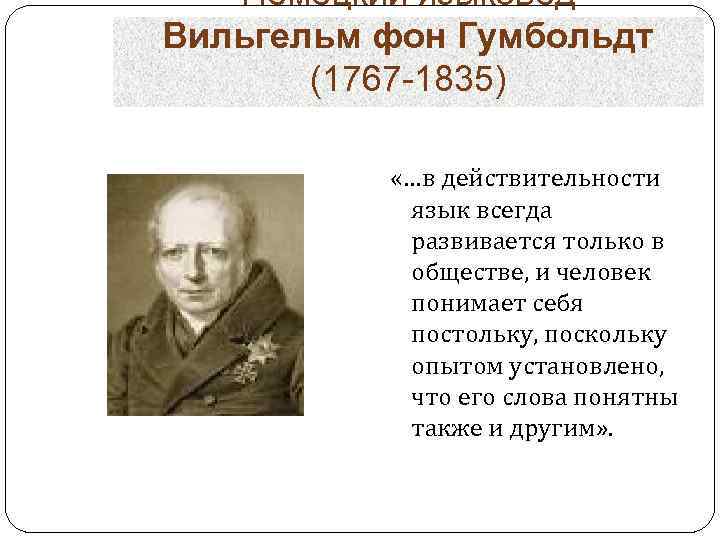 Немецкий языковед Вильгельм фон Гумбольдт (1767 -1835) «…в действительности язык всегда развивается только в