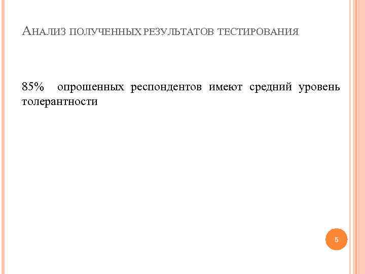 АНАЛИЗ ПОЛУЧЕННЫХ РЕЗУЛЬТАТОВ ТЕСТИРОВАНИЯ 85% опрошенных респондентов имеют средний уровень толерантности 5 